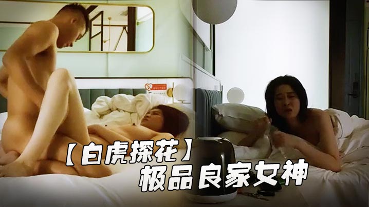 白虎探花极品良家女神长发飘飘肤白貌美身材棒深夜酒店的相会抽插不停呻吟不断精彩佳作